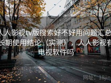 人人影视tv版搜索好不好用问题汇总：长期使用结论（实测），人人影视有电视软件吗