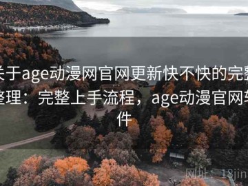 关于age动漫网官网更新快不快的完整整理：完整上手流程，age动漫官网软件