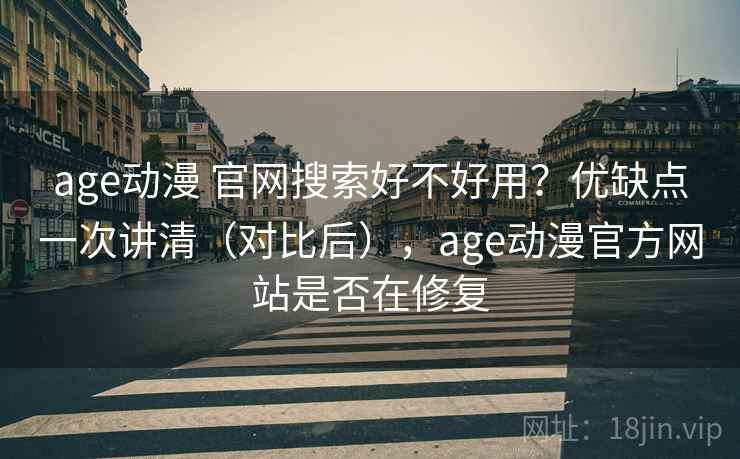 age动漫 官网搜索好不好用？优缺点一次讲清（对比后），age动漫官方网站是否在修复