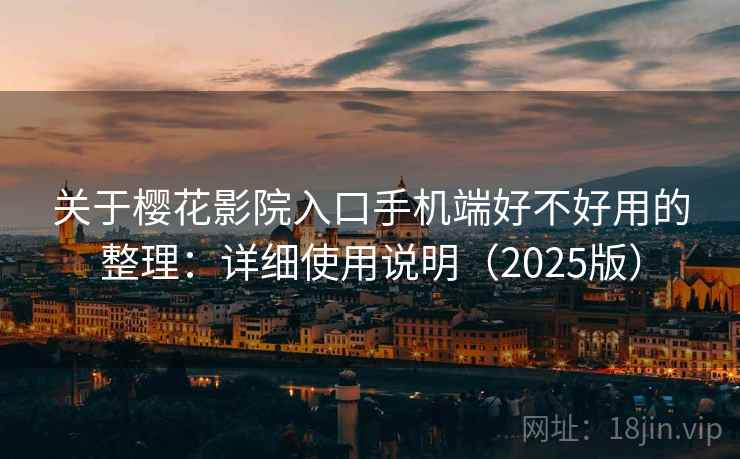 关于樱花影院入口手机端好不好用的整理：详细使用说明（2025版）