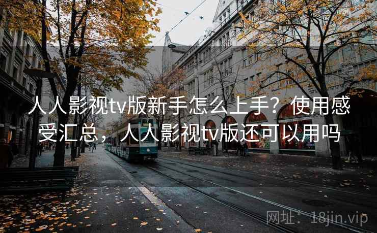 人人影视tv版新手怎么上手？使用感受汇总，人人影视tv版还可以用吗