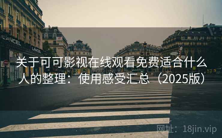 关于可可影视在线观看免费适合什么人的整理：使用感受汇总（2025版）