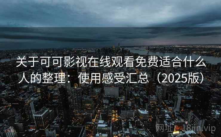 关于可可影视在线观看免费适合什么人的整理：使用感受汇总（2025版）