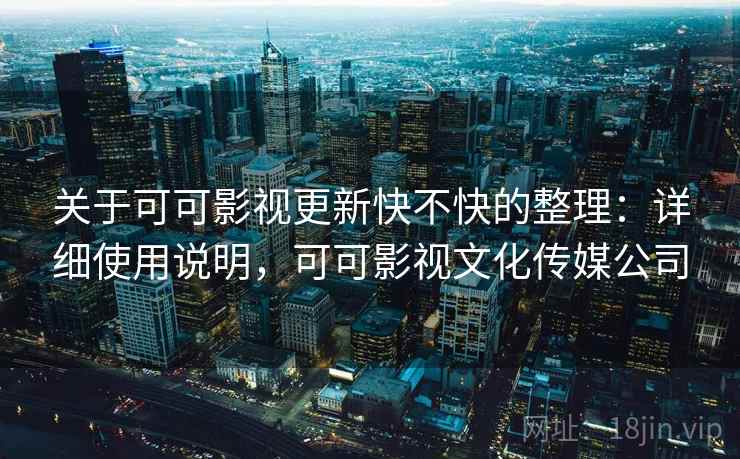 关于可可影视更新快不快的整理：详细使用说明，可可影视文化传媒公司