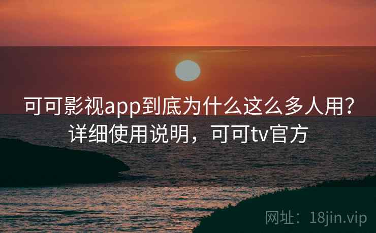可可影视app到底为什么这么多人用？详细使用说明，可可tv官方
