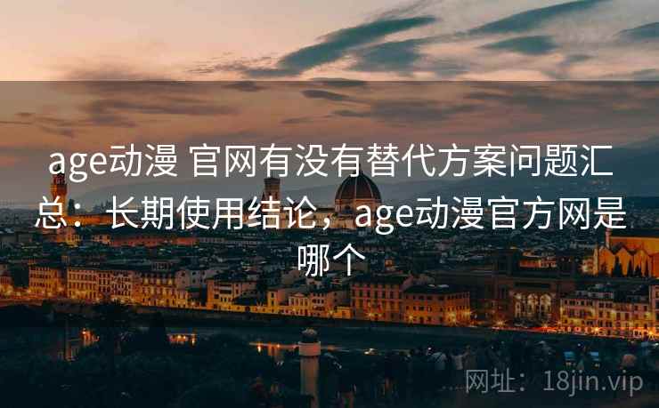 age动漫 官网有没有替代方案问题汇总:长期使用结论,age动漫官方网是哪个 age动漫 官网有没有替代方案问题汇总:长期使用结论,age动漫官方网是哪个
