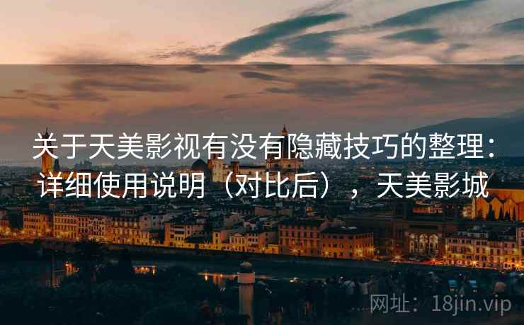 关于天美影视有没有隐藏技巧的整理:详细使用说明(对比后),天美影城 关于天美影视有没有隐藏技巧的整理:详细使用说明(对比后),天美影城