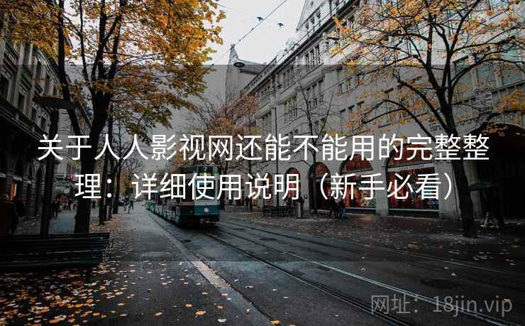 关于人人影视网还能不能用的完整整理：详细使用说明（新手必看）