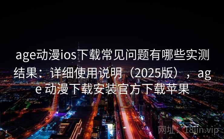 age动漫ios下载常见问题有哪些实测结果:详细使用说明(2025版),age 动漫下载安装官方下载苹果 age动漫ios下载常见问题有哪些实测结果:详细使用说明(2025版),age 动漫下载安装官方下载苹果