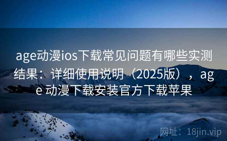 age动漫ios下载常见问题有哪些实测结果:详细使用说明(2025版),age 动漫下载安装官方下载苹果 age动漫ios下载常见问题有哪些实测结果:详细使用说明(2025版),age 动漫下载安装官方下载苹果