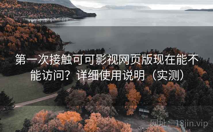 第一次接触可可影视网页版现在能不能访问?详细使用说明(实测) 第一次接触可可影视网页版现在能不能访问?详细使用说明(实测)