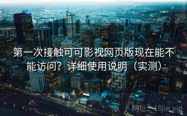 第一次接触可可影视网页版现在能不能访问?详细使用说明(实测) 第一次接触可可影视网页版现在能不能访问?详细使用说明(实测)