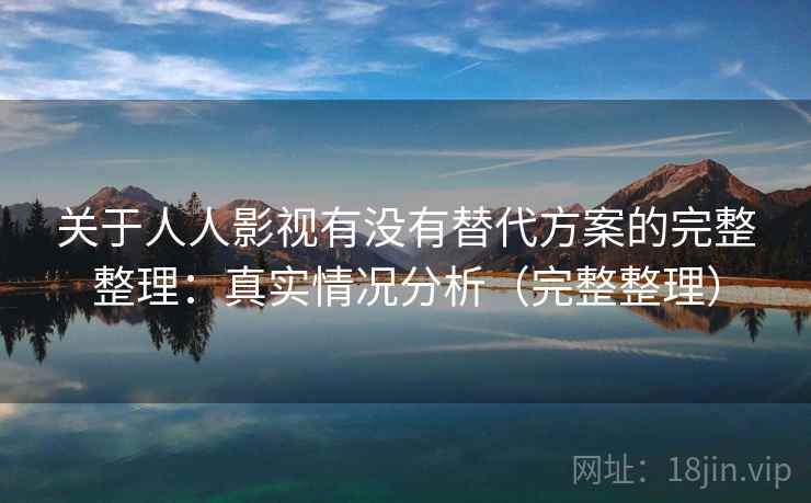 关于人人影视有没有替代方案的完整整理:真实情况分析(完整整理) 关于人人影视有没有替代方案的完整整理:真实情况分析(完整整理)