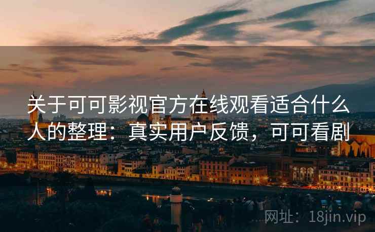 关于可可影视官方在线观看适合什么人的整理:真实用户反馈,可可看剧 关于可可影视官方在线观看适合什么人的整理:真实用户反馈,可可看剧