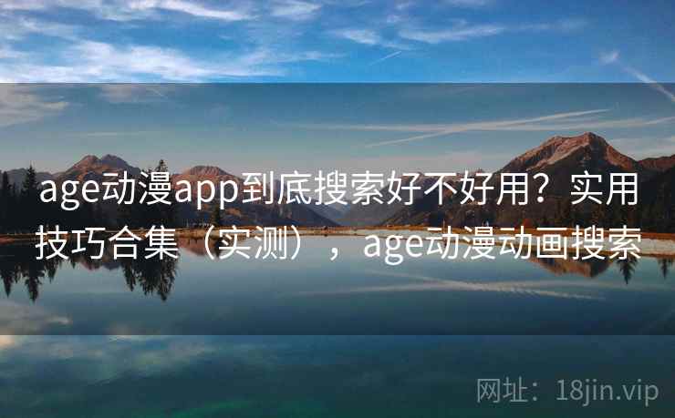 age动漫app到底搜索好不好用?实用技巧合集(实测),age动漫动画搜索 age动漫app到底搜索好不好用?实用技巧合集(实测),age动漫动画搜索