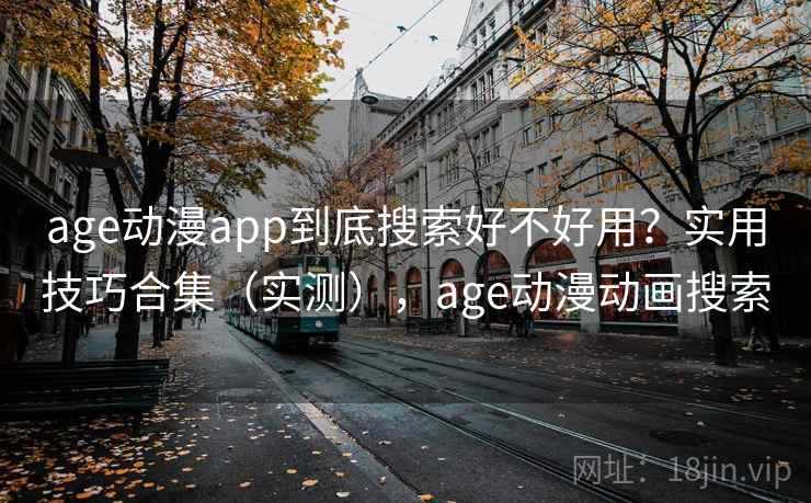 age动漫app到底搜索好不好用?实用技巧合集(实测),age动漫动画搜索 age动漫app到底搜索好不好用?实用技巧合集(实测),age动漫动画搜索
