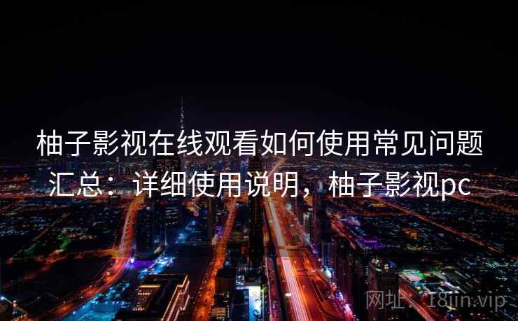 柚子影视在线观看如何使用常见问题汇总:详细使用说明,柚子影视pc 柚子影视在线观看如何使用常见问题汇总:详细使用说明,柚子影视pc