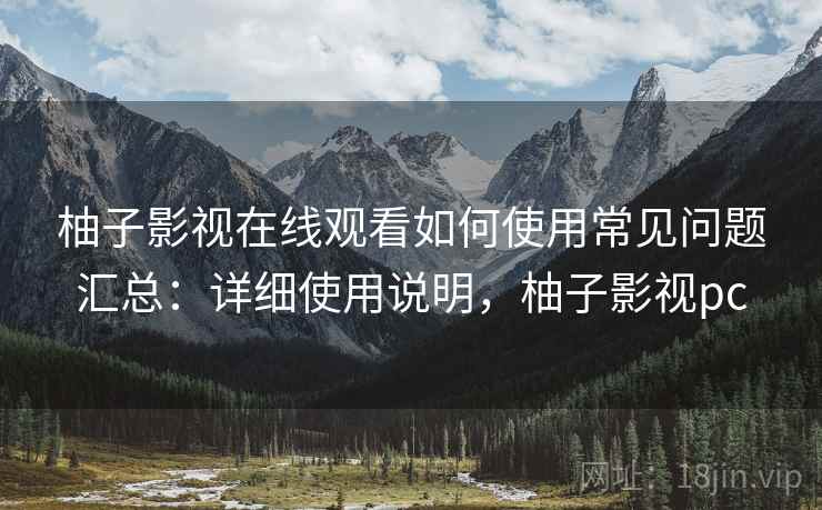 柚子影视在线观看如何使用常见问题汇总:详细使用说明,柚子影视pc 柚子影视在线观看如何使用常见问题汇总:详细使用说明,柚子影视pc