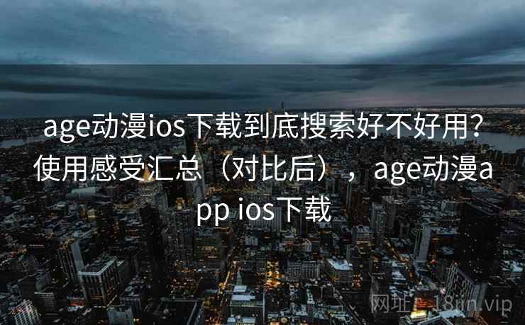 age动漫ios下载到底搜索好不好用?使用感受汇总(对比后),age动漫app ios下载 age动漫ios下载到底搜索好不好用?使用感受汇总(对比后),age动漫app ios下载