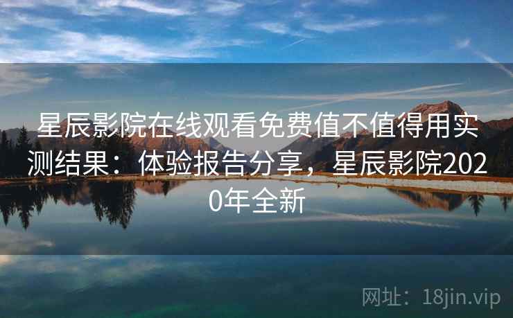 星辰影院在线观看免费值不值得用实测结果:体验报告分享,星辰影院2020年全新 星辰影院在线观看免费值不值得用实测结果:体验报告分享,星辰影院2020年全新