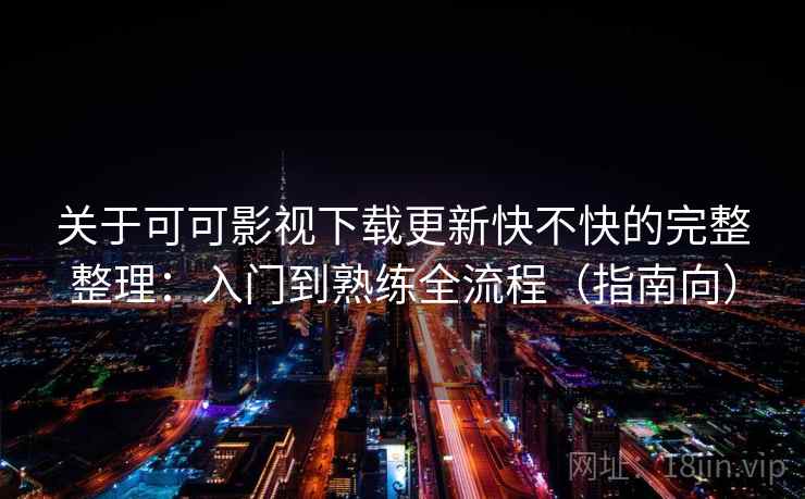 关于可可影视下载更新快不快的完整整理:入门到熟练全流程(指南向) 关于可可影视下载更新快不快的完整整理:入门到熟练全流程(指南向)
