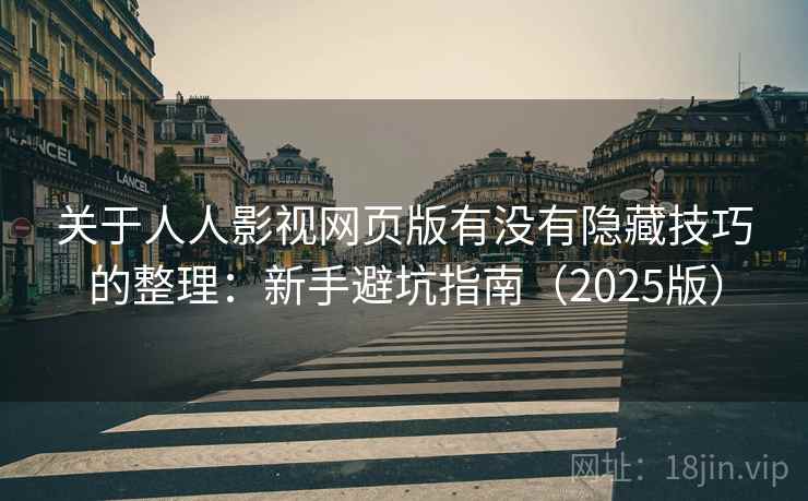 关于人人影视网页版有没有隐藏技巧的整理:新手避坑指南(2025版) 关于人人影视网页版有没有隐藏技巧的整理:新手避坑指南(2025版)