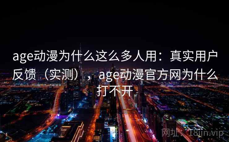 age动漫为什么这么多人用:真实用户反馈(实测),age动漫官方网为什么打不开 age动漫为什么这么多人用:真实用户反馈(实测),age动漫官方网为什么打不开