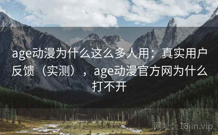age动漫为什么这么多人用:真实用户反馈(实测),age动漫官方网为什么打不开 age动漫为什么这么多人用:真实用户反馈(实测),age动漫官方网为什么打不开