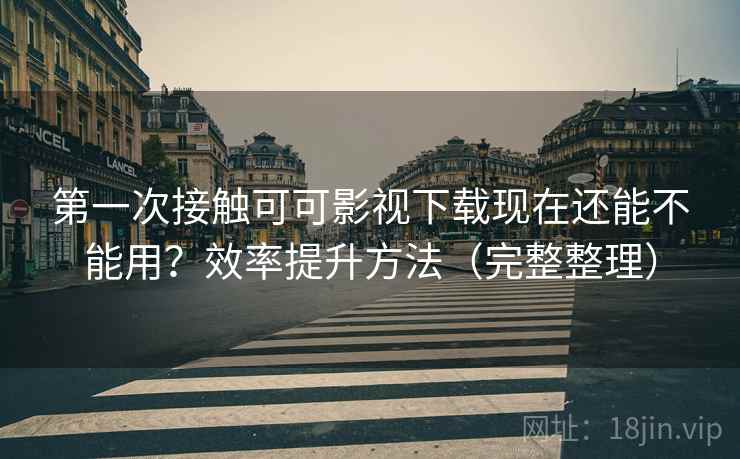 第一次接触可可影视下载现在还能不能用?效率提升方法(完整整理) 第一次接触可可影视下载现在还能不能用?效率提升方法(完整整理)