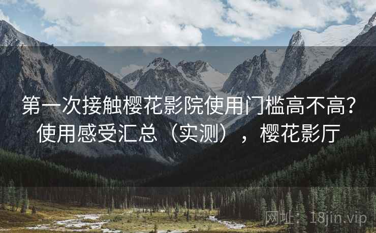第一次接触樱花影院使用门槛高不高?使用感受汇总(实测),樱花影厅 第一次接触樱花影院使用门槛高不高?使用感受汇总(实测),樱花影厅