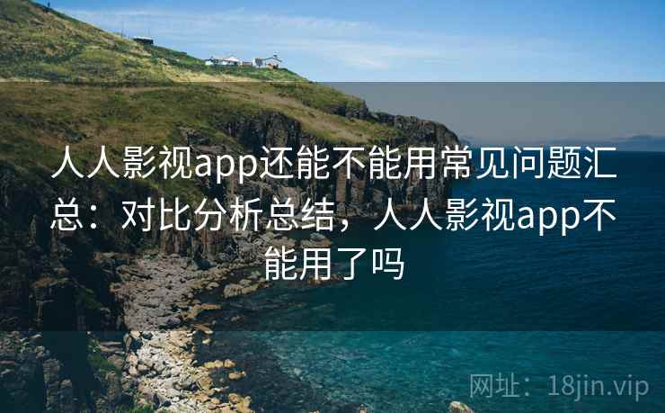 人人影视app还能不能用常见问题汇总:对比分析总结,人人影视app不能用了吗 人人影视app还能不能用常见问题汇总:对比分析总结,人人影视app不能用了吗