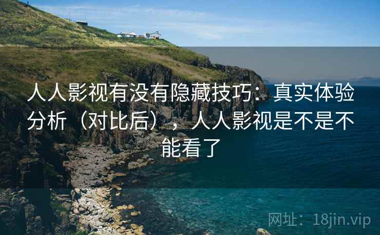 人人影视有没有隐藏技巧:真实体验分析(对比后),人人影视是不是不能看了 人人影视有没有隐藏技巧:真实体验分析(对比后),人人影视是不是不能看了