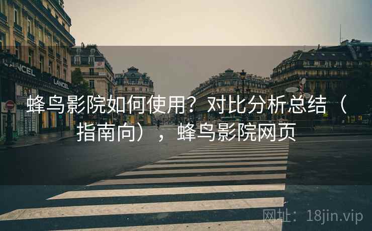 蜂鸟影院如何使用？对比分析总结（指南向），蜂鸟影院网页