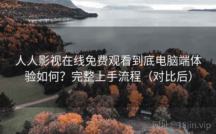 人人影视在线免费观看到底电脑端体验如何?完整上手流程(对比后) 人人影视在线免费观看到底电脑端体验如何?完整上手流程(对比后)
