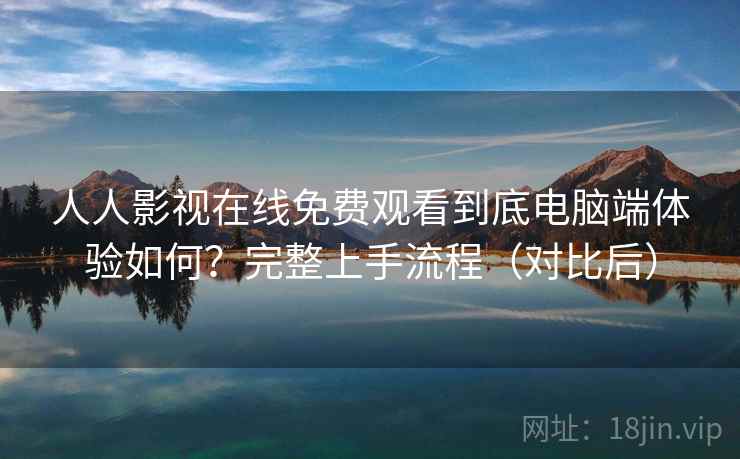 人人影视在线免费观看到底电脑端体验如何?完整上手流程(对比后) 人人影视在线免费观看到底电脑端体验如何?完整上手流程(对比后)