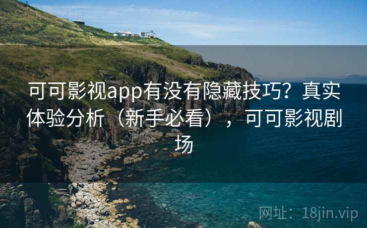 可可影视app有没有隐藏技巧?真实体验分析(新手必看),可可影视剧场 可可影视app有没有隐藏技巧?真实体验分析(新手必看),可可影视剧场