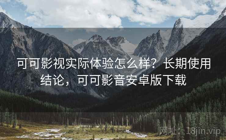 可可影视实际体验怎么样?长期使用结论,可可影音安卓版下载 可可影视实际体验怎么样?长期使用结论,可可影音安卓版下载