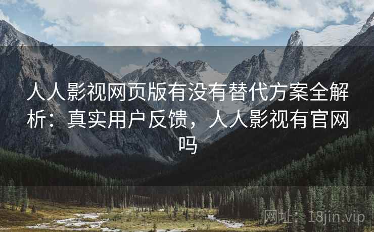 人人影视网页版有没有替代方案全解析：真实用户反馈，人人影视有官网吗