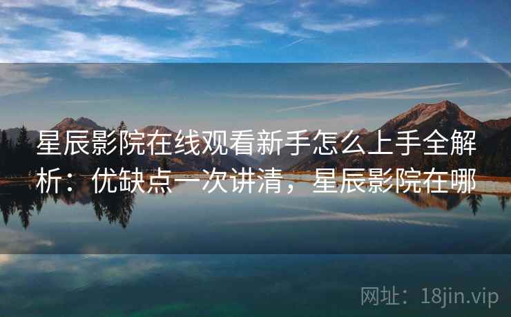 星辰影院在线观看新手怎么上手全解析:优缺点一次讲清,星辰影院在哪 星辰影院在线观看新手怎么上手全解析:优缺点一次讲清,星辰影院在哪