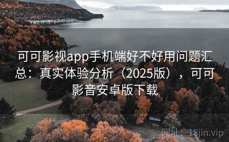 可可影视app手机端好不好用问题汇总:真实体验分析(2025版),可可影音安卓版下载 可可影视app手机端好不好用问题汇总:真实体验分析(2025版),可可影音安卓版下载
