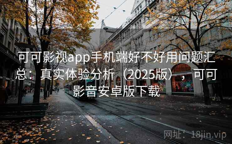 可可影视app手机端好不好用问题汇总:真实体验分析(2025版),可可影音安卓版下载 可可影视app手机端好不好用问题汇总:真实体验分析(2025版),可可影音安卓版下载