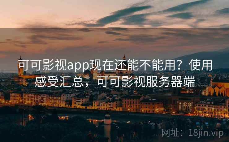 可可影视app现在还能不能用？使用感受汇总，可可影视服务器端