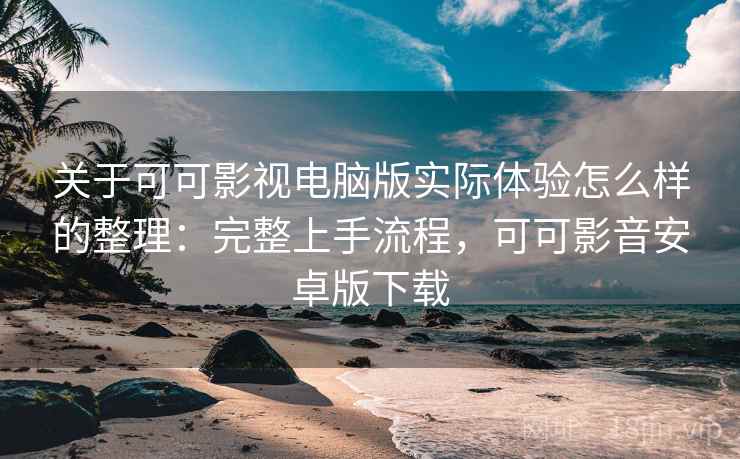 关于可可影视电脑版实际体验怎么样的整理:完整上手流程,可可影音安卓版下载 关于可可影视电脑版实际体验怎么样的整理:完整上手流程,可可影音安卓版下载