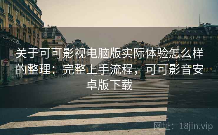 关于可可影视电脑版实际体验怎么样的整理:完整上手流程,可可影音安卓版下载 关于可可影视电脑版实际体验怎么样的整理:完整上手流程,可可影音安卓版下载
